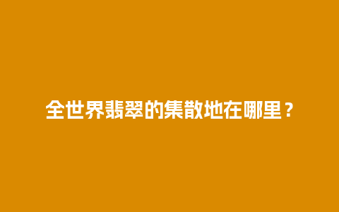 全世界翡翠的集散地在哪里？