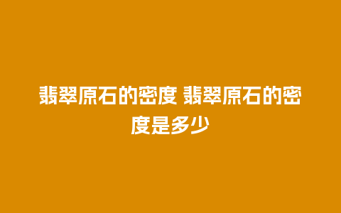 翡翠原石的密度 翡翠原石的密度是多少