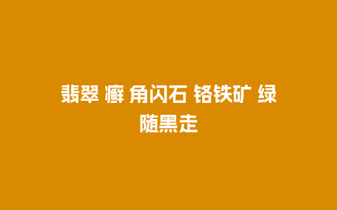 翡翠 癣 角闪石 铬铁矿 绿随黑走