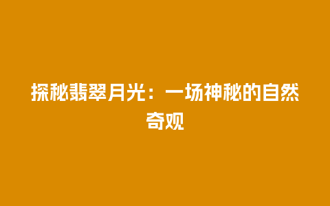 探秘翡翠月光：一场神秘的自然奇观