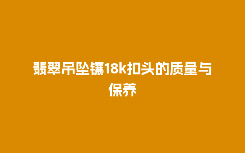 翡翠吊坠镶18k扣头的质量与保养