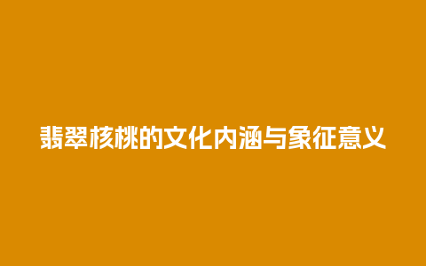 翡翠核桃的文化内涵与象征意义
