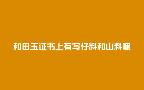 和田玉证书上有写仔料和山料嘛