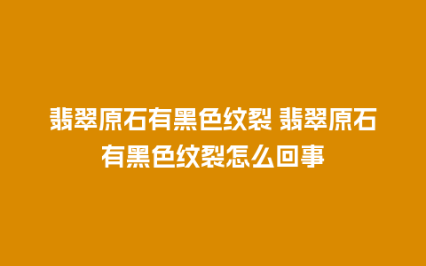 翡翠原石有黑色纹裂 翡翠原石有黑色纹裂怎么回事