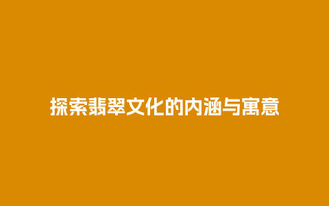 探索翡翠文化的内涵与寓意