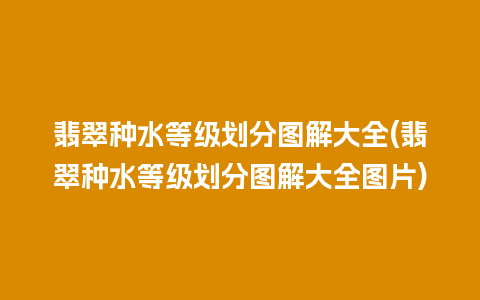 翡翠种水等级划分图解大全(翡翠种水等级划分图解大全图片)