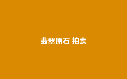 翡翠原石 拍卖