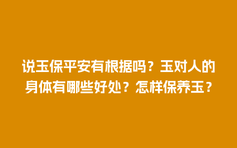 说玉保平安有根据吗？玉对人的身体有哪些好处？怎样保养玉？