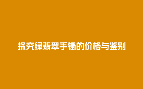 探究绿翡翠手镯的价格与鉴别