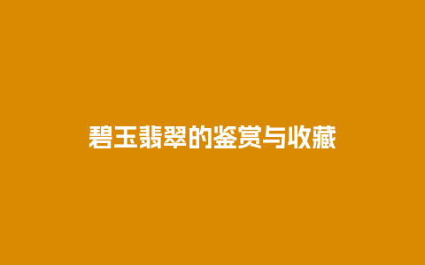碧玉翡翠的鉴赏与收藏插图 碧玉翡翠的鉴赏与收藏