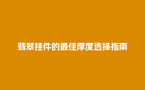 翡翠挂件的最佳厚度选择指南