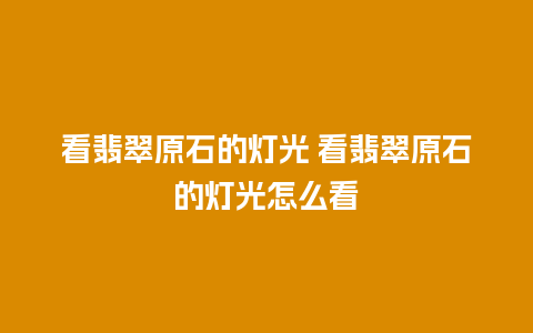看翡翠原石的灯光 看翡翠原石的灯光怎么看
