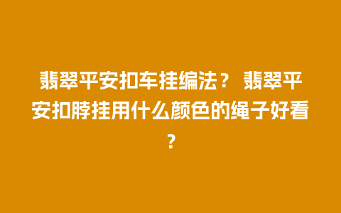 翡翠平安扣车挂编法？ 翡翠平安扣脖挂用什么颜色的绳子好看？