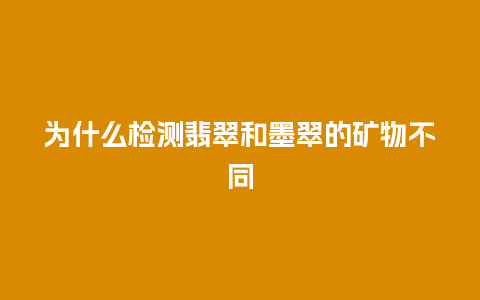 为什么检测翡翠和墨翠的矿物不同