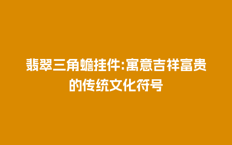 翡翠三角蟾挂件:寓意吉祥富贵的传统文化符号