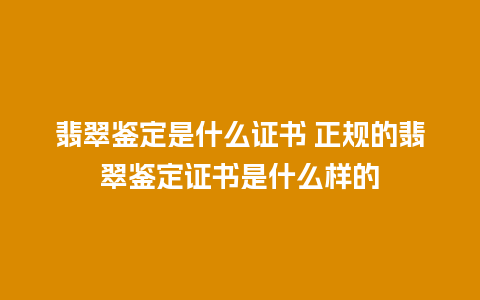 翡翠鉴定是什么证书 正规的翡翠鉴定证书是什么样的