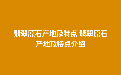 翡翠原石产地及特点 翡翠原石产地及特点介绍