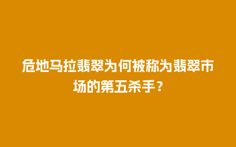 危地马拉翡翠为何被称为翡翠市场的第五杀手？