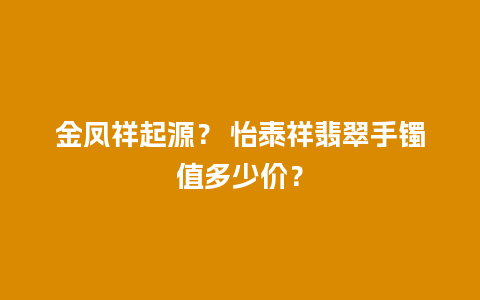 金凤祥起源？ 怡泰祥翡翠手镯值多少价？