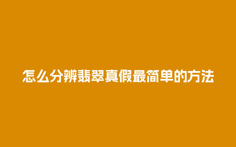 怎么分辨翡翠真假最简单的方法