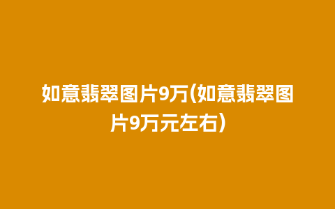 如意翡翠图片9万(如意翡翠图片9万元左右)