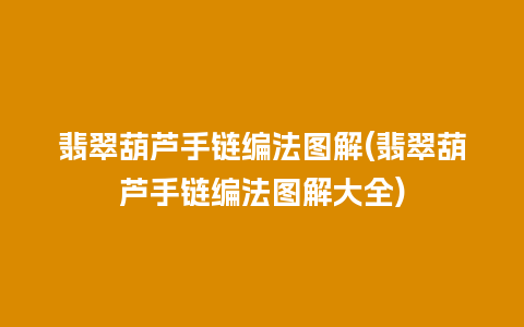 翡翠葫芦手链编法图解(翡翠葫芦手链编法图解大全)