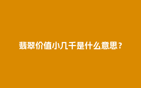 翡翠价值小几千是什么意思？