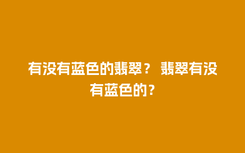 有没有蓝色的翡翠？ 翡翠有没有蓝色的？