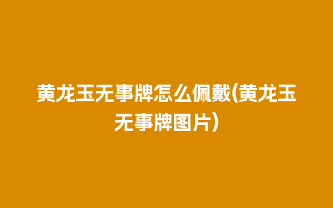 黄龙玉无事牌怎么佩戴(黄龙玉无事牌图片)