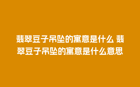 翡翠豆子吊坠的寓意是什么 翡翠豆子吊坠的寓意是什么意思