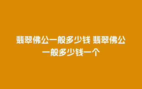 翡翠佛公一般多少钱 翡翠佛公一般多少钱一个