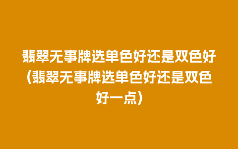 翡翠无事牌选单色好还是双色好(翡翠无事牌选单色好还是双色好一点)