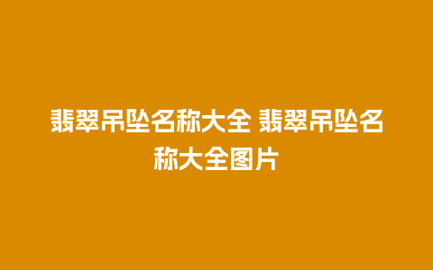 翡翠吊坠名称大全 翡翠吊坠名称大全图片