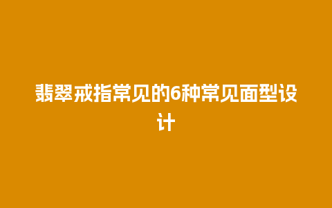 翡翠戒指常见的6种常见面型设计