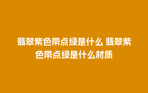 翡翠紫色带点绿是什么 翡翠紫色带点绿是什么材质