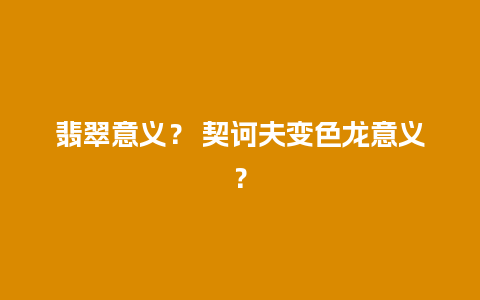 翡翠意义？ 契诃夫变色龙意义？