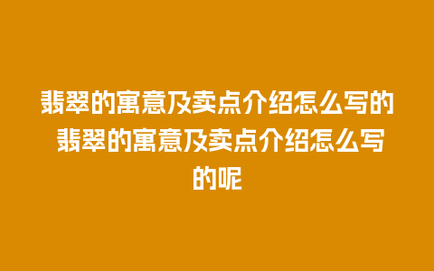 翡翠的寓意及卖点介绍怎么写的 翡翠的寓意及卖点介绍怎么写的呢