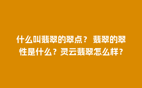 什么叫翡翠的翠点？ 翡翠的翠性是什么？灵云翡翠怎么样？