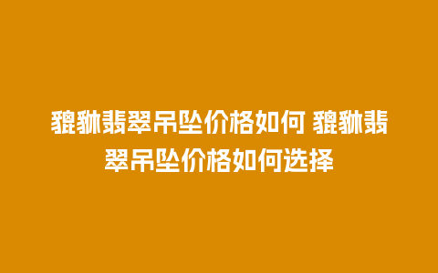 貔貅翡翠吊坠价格如何 貔貅翡翠吊坠价格如何选择