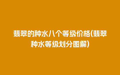 翡翠的种水八个等级价格(翡翠种水等级划分图解)