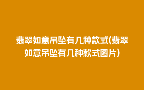 翡翠如意吊坠有几种款式(翡翠如意吊坠有几种款式图片)