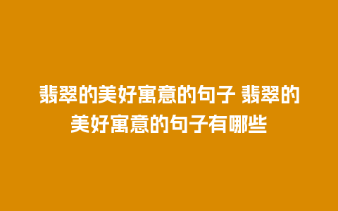 翡翠的美好寓意的句子 翡翠的美好寓意的句子有哪些