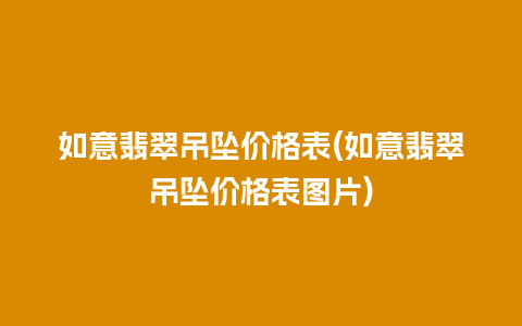 如意翡翠吊坠价格表(如意翡翠吊坠价格表图片)