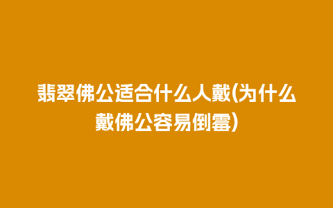 翡翠佛公适合什么人戴(为什么戴佛公容易倒霉)