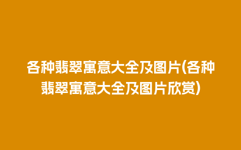 各种翡翠寓意大全及图片(各种翡翠寓意大全及图片欣赏)