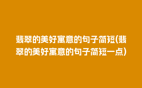 翡翠的美好寓意的句子简短(翡翠的美好寓意的句子简短一点)