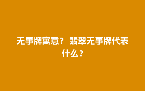 无事牌寓意？ 翡翠无事牌代表什么？