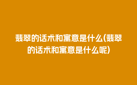 翡翠的话术和寓意是什么(翡翠的话术和寓意是什么呢)