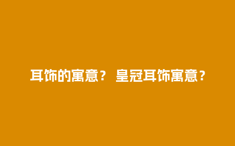 耳饰的寓意？ 皇冠耳饰寓意？