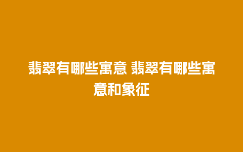 翡翠有哪些寓意 翡翠有哪些寓意和象征